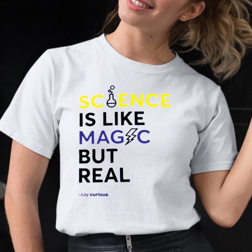 Science Is Like Magic But Real Stay Curious shirt