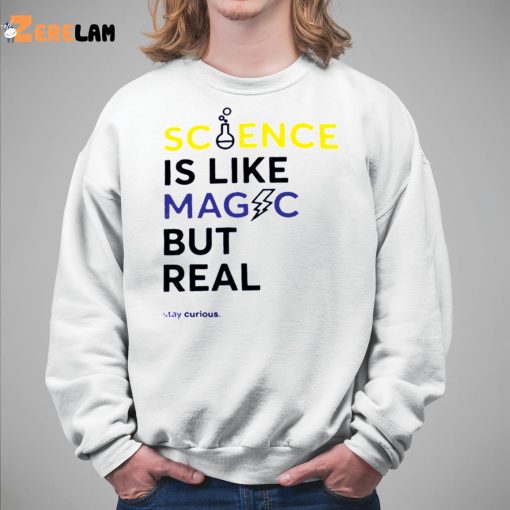 Science Is Like Magic But Real Stay Curious shirt