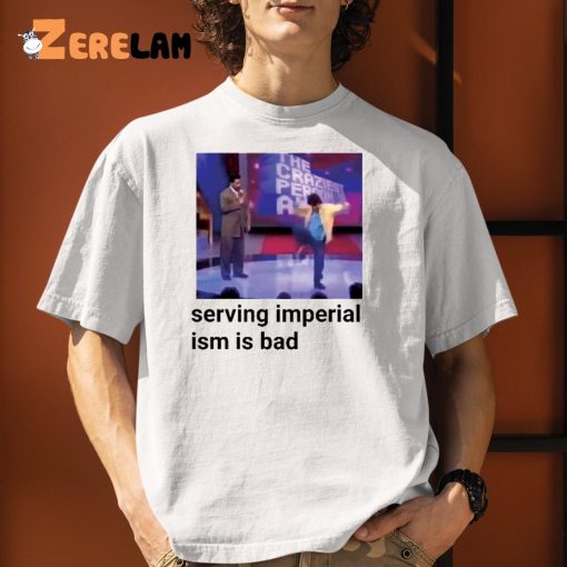 Serving Imperialism Is Bad Shirt