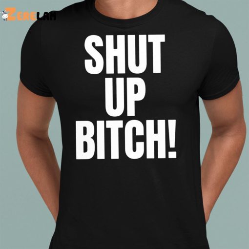 Shut Up Bitch Funny Shirt