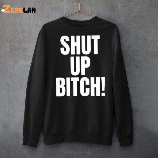 Shut Up Bitch Funny Shirt