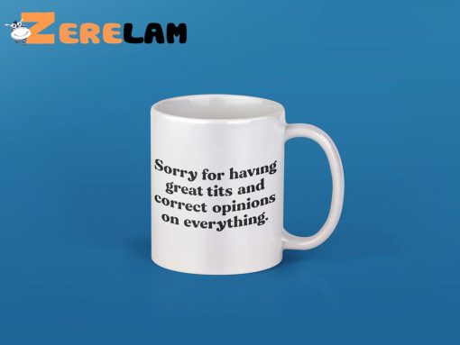 Sorry For Having Great Tits And Correct Opinions On Everything Mug