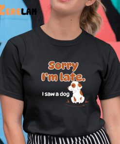 Sorry Im Late I Saw A Dog WholesomeMemes Shirt 11 1