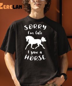 Sorry Im Late I Saw A Horse Funny Shirt 1