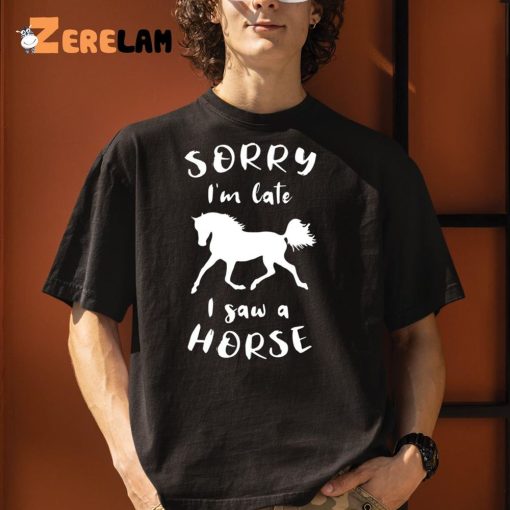 Sorry I’m Late I Saw A Horse Funny Shirt