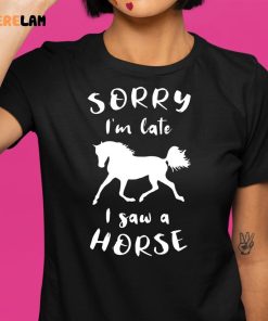 Sorry Im Late I Saw A Horse Funny Shirt 1 1