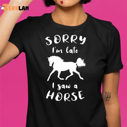 Sorry I’m Late I Saw A Horse Funny Shirt