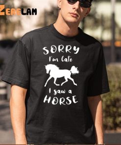 Sorry Im Late I Saw A Horse Funny Shirt 5 1