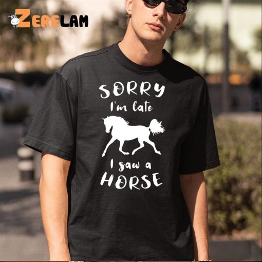 Sorry I’m Late I Saw A Horse Funny Shirt