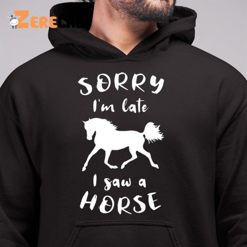 Sorry I’m Late I Saw A Horse Funny Shirt