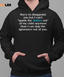 Sorry To Disappoint You But I Can’t Spank The Autism Out of My Child Anymore Than I Can Slap The Ignorance Out of You Shirt