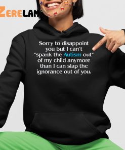 Sorry To Disappoint You But I Can't Spank The Autism Out of My Child Anymore Than I Can Slap The Ignorance Out of You Shirt 4 1