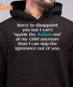Sorry To Disappoint You But I Can't Spank The Autism Out of My Child Anymore Than I Can Slap The Ignorance Out of You Shirt 6 1