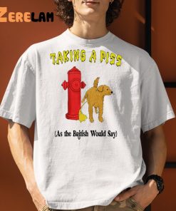 Taking A Piss As The British Would Say Shirt 1