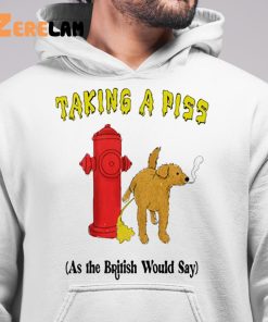 Taking A Piss As The British Would Say Shirt 6 1