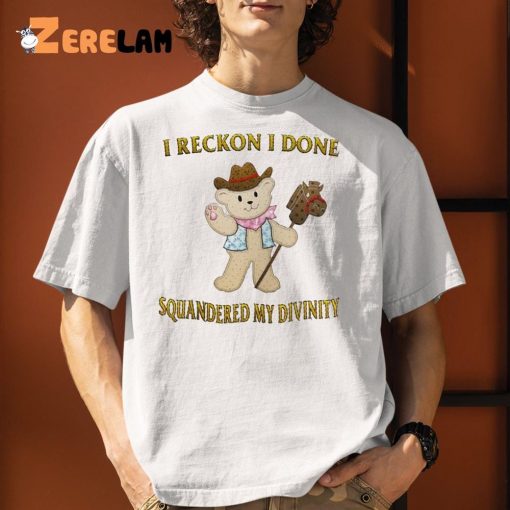 Teddy I Reckon I Done Squandered My Divinity Cute Shirt