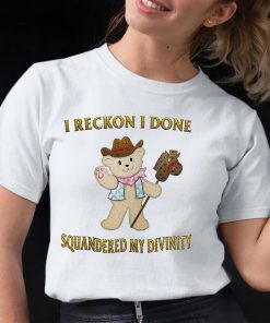Teddy I Reckon I Done Squandered My Divinity Cute Shirt 12 1