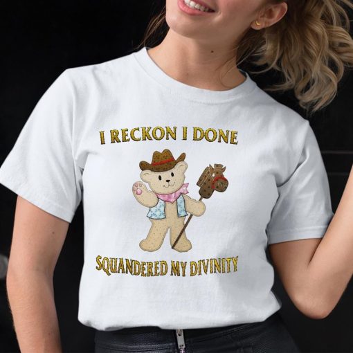 Teddy I Reckon I Done Squandered My Divinity Cute Shirt