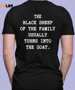 The Black Sheep Of The Family Usually Turns Into The Goat Shirt 1