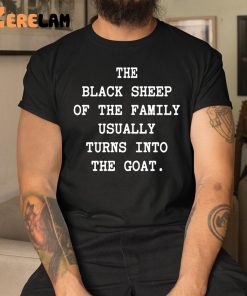 The Black Sheep Of The Family Usually Turns Into The Goat Shirt 9 1