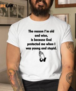 The Reason IM Old And Wise Is Because God Protected Me When I Was Young And Stupid Shirt 1 1