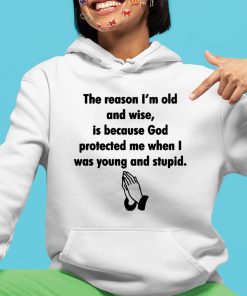 The Reason IM Old And Wise Is Because God Protected Me When I Was Young And Stupid Shirt 4 1