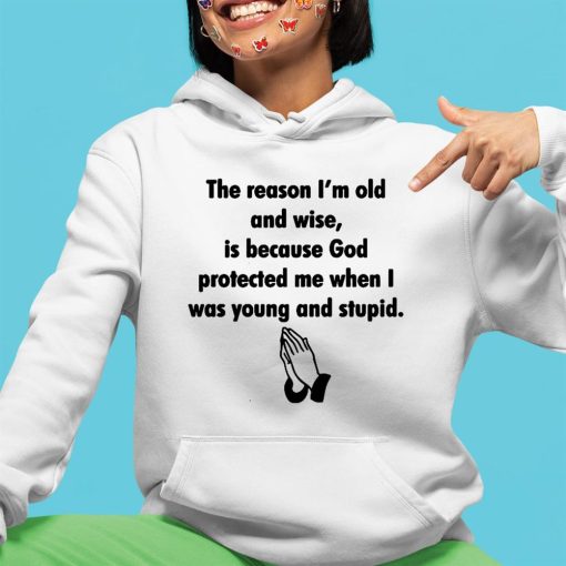 The Reason I’M Old And Wise Is Because God Protected Me When I Was Young And Stupid Shirt