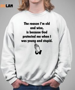 The Reason IM Old And Wise Is Because God Protected Me When I Was Young And Stupid Shirt 5 1