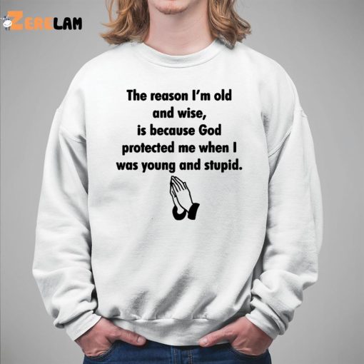 The Reason I’M Old And Wise Is Because God Protected Me When I Was Young And Stupid Shirt