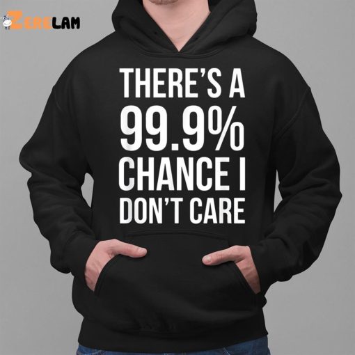 There’s A 99 Chance I Don’t Care Shirt