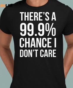 Theres A 99 Chance I Dont Care Shirt 8 1