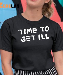 Time To Get Ill Shirt 11 1