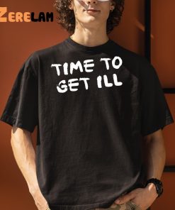 Time To Get Ill Shirt 3 1