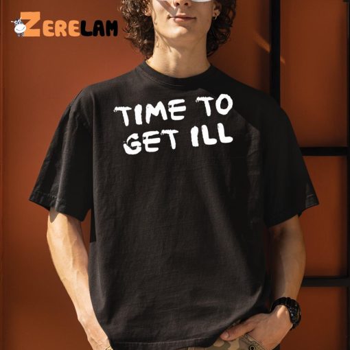 Time To Get Ill Shirt