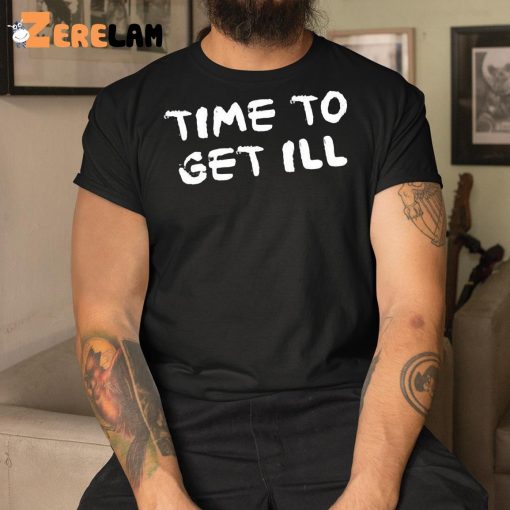 Time To Get Ill Shirt