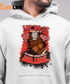 Up To It Down To It So Drink Motha Fucka Drink Shirt 6 1