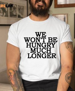 We Wont Be Hungry Much Longer Shirt Hoodie 1 1