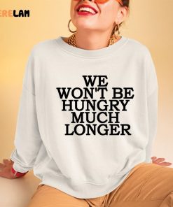 We Wont Be Hungry Much Longer Shirt Hoodie 3 1