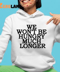 We Wont Be Hungry Much Longer Shirt Hoodie 4 1