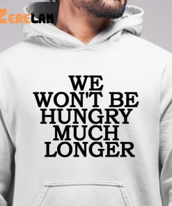 We Wont Be Hungry Much Longer Shirt Hoodie 6 1