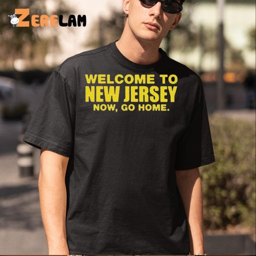 Welcome To New Jersey Now Go Home Shirt