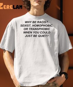 Why Be Racist Sexist Homophobic Shirt 1
