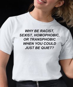 Why Be Racist Sexist Homophobic Shirt 12 1