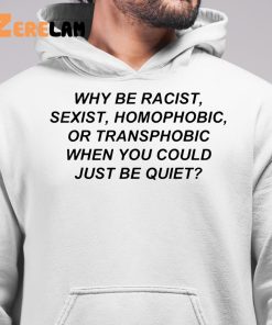 Why Be Racist Sexist Homophobic Shirt 6 1