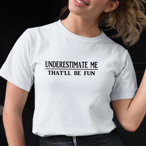 Women Underestimate Me That’ll Be Fun Shirt