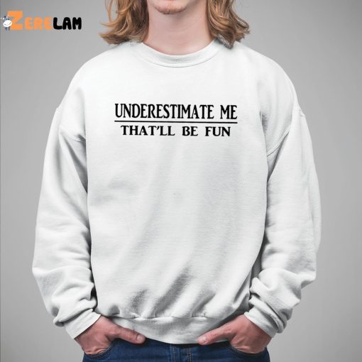 Women Underestimate Me That’ll Be Fun Shirt