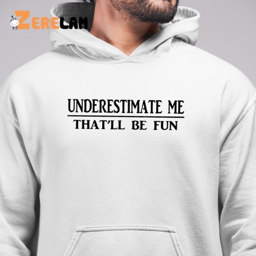 Women Underestimate Me That’ll Be Fun Shirt