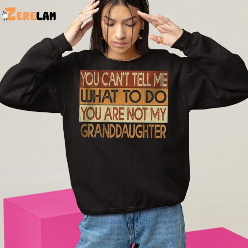 You Can’t Tell Me What To Do You Are Not My Granddaughter Shirt