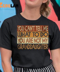 You Cant Tell Me What To Do You Are Not My Granddaughter Shirt 11 1