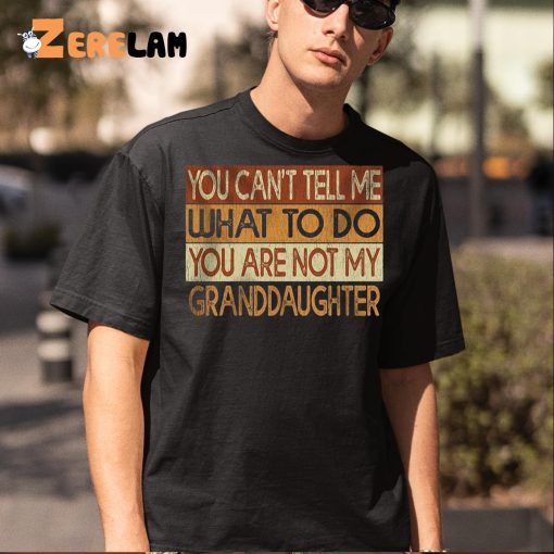 You Can’t Tell Me What To Do You Are Not My Granddaughter Shirt